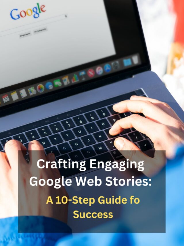 Crafting Engaging Google Web Stories: A 10-Step Guide for Success